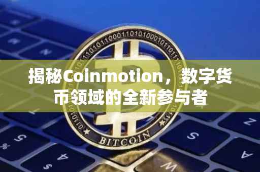 揭秘Coinmotion，数字货币领域的全新参与者