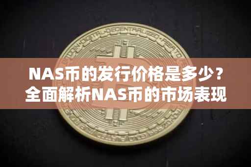 NAS币的发行价格是多少？全面解析NAS币的市场表现与价值