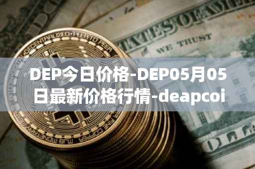 DEP今日价格-DEP05月05日最新价格行情-deapcoin最新走势消息
