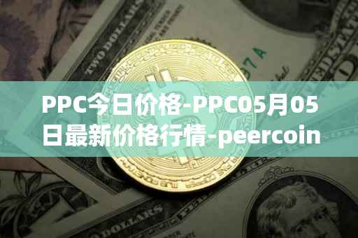 PPC今日价格-PPC05月05日最新价格行情-peercoin最新走势消息