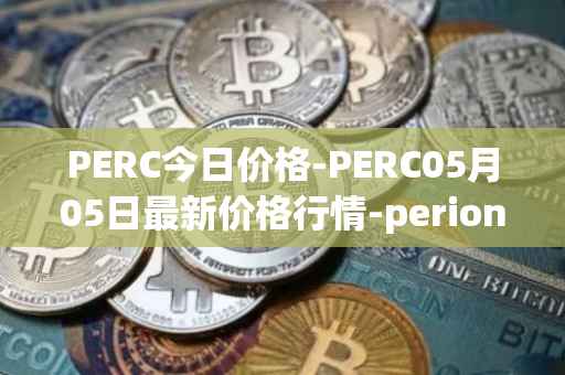 PERC今日价格-PERC05月05日最新价格行情-perion最新走势消息