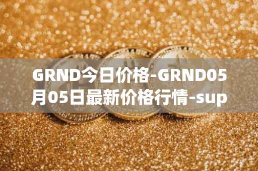 GRND今日价格-GRND05月05日最新价格行情-superwalk最新走势消息
