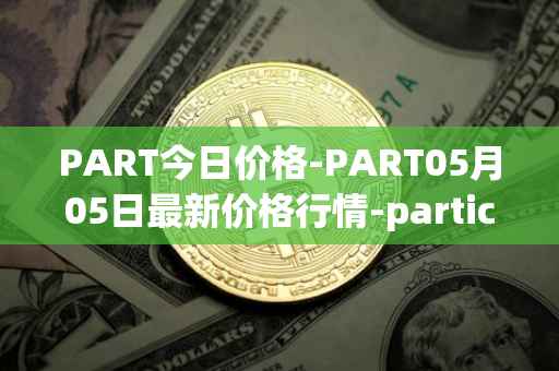 PART今日价格-PART05月05日最新价格行情-particl最新走势消息