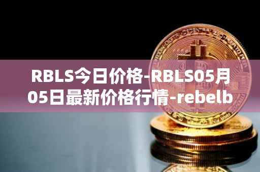 RBLS今日价格-RBLS05月05日最新价格行情-rebelbots最新走势消息