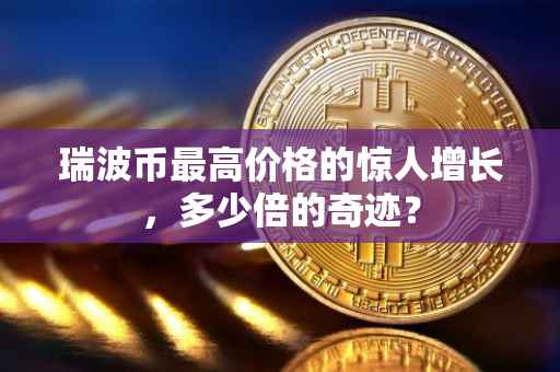 瑞波币最高价格的惊人增长，多少倍的奇迹？