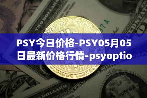 PSY今日价格-PSY05月05日最新价格行情-psyoptions最新走势消息