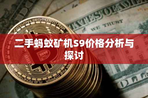 二手蚂蚁矿机S9价格分析与探讨