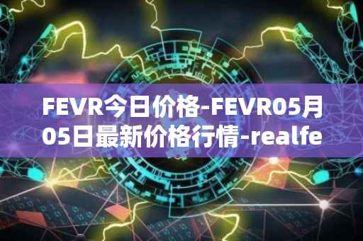 FEVR今日价格-FEVR05月05日最新价格行情-realfevr最新走势消息