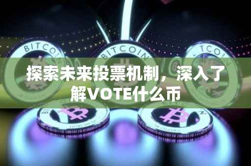 探索未来投票机制，深入了解VOTE什么币