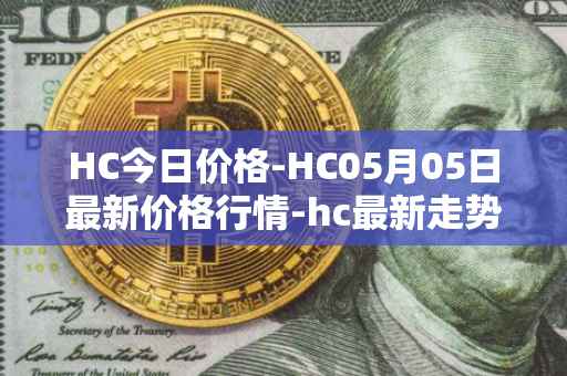 HC今日价格-HC05月05日最新价格行情-hc最新走势消息
