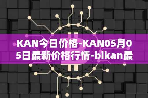 KAN今日价格-KAN05月05日最新价格行情-bikan最新走势消息