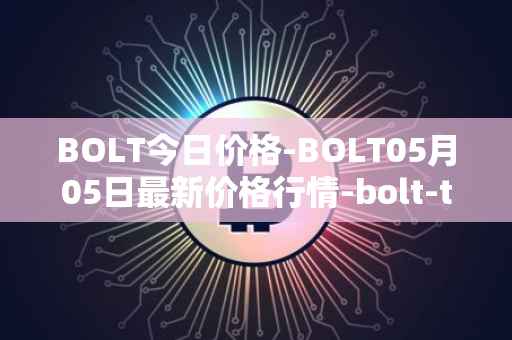 BOLT今日价格-BOLT05月05日最新价格行情-bolt-token最新走势消息