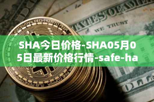 SHA今日价格-SHA05月05日最新价格行情-safe-haven最新走势消息
