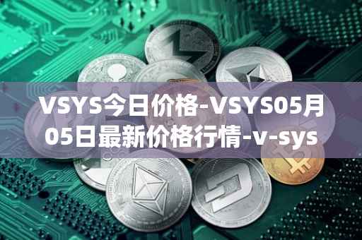 VSYS今日价格-VSYS05月05日最新价格行情-v-systems最新走势消息