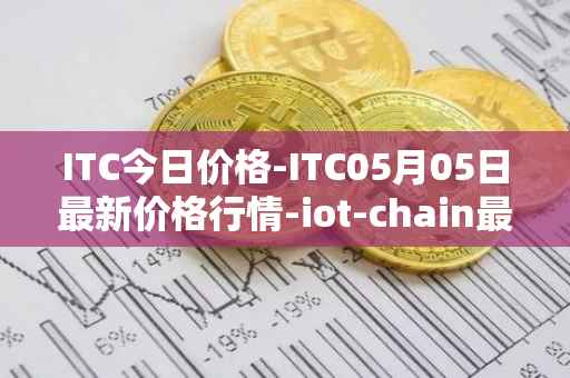 ITC今日价格-ITC05月05日最新价格行情-iot-chain最新走势消息