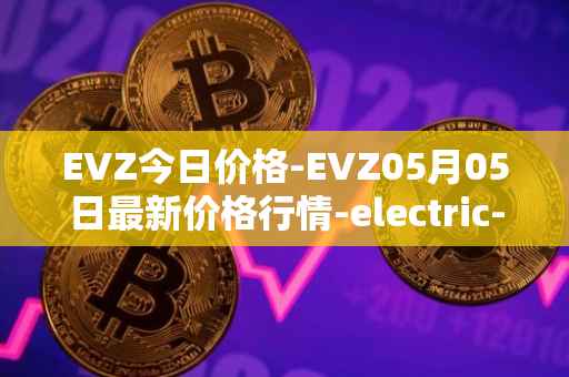 EVZ今日价格-EVZ05月05日最新价格行情-electric-vehicle-zone最新走势消息