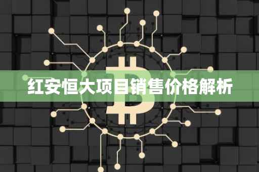红安恒大项目销售价格解析