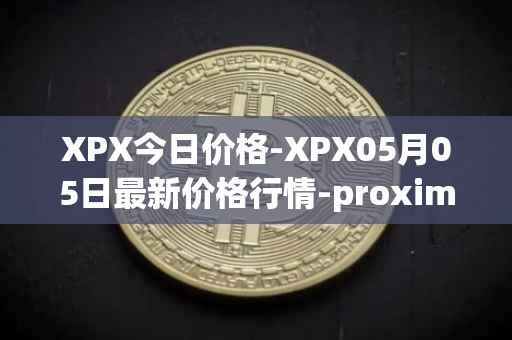 XPX今日价格-XPX05月05日最新价格行情-proximax最新走势消息