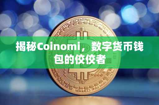 揭秘Coinomi，数字货币钱包的佼佼者