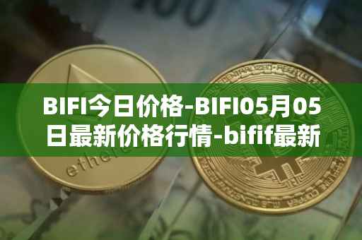 BIFI今日价格-BIFI05月05日最新价格行情-bifif最新走势消息