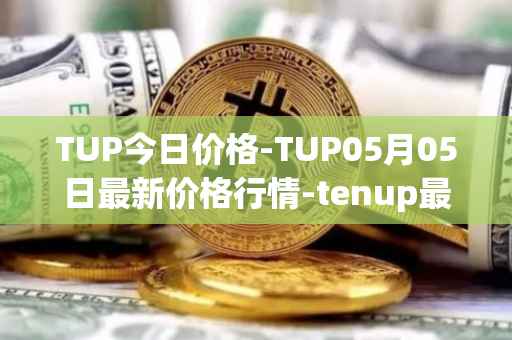 TUP今日价格-TUP05月05日最新价格行情-tenup最新走势消息