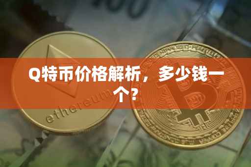 Q特币价格解析，多少钱一个？
