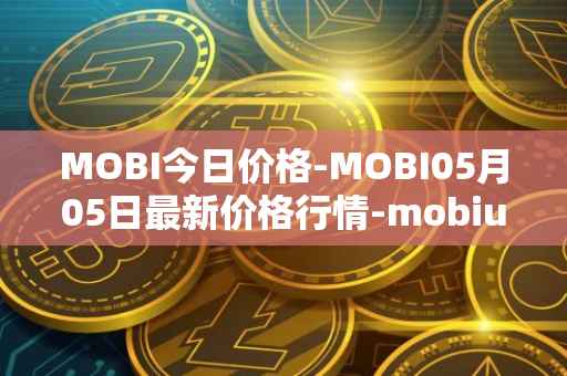 MOBI今日价格-MOBI05月05日最新价格行情-mobius最新走势消息