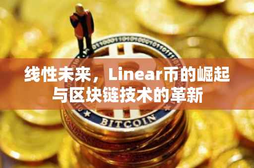 线性未来，Linear币的崛起与区块链技术的革新