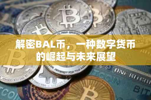 解密BAL币，一种数字货币的崛起与未来展望