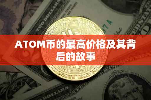 ATOM币的最高价格及其背后的故事