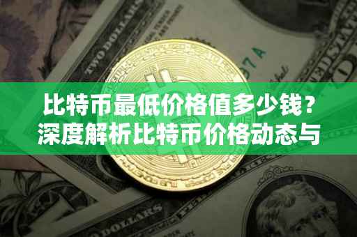 比特币最低价格值多少钱？深度解析比特币价格动态与未来展望