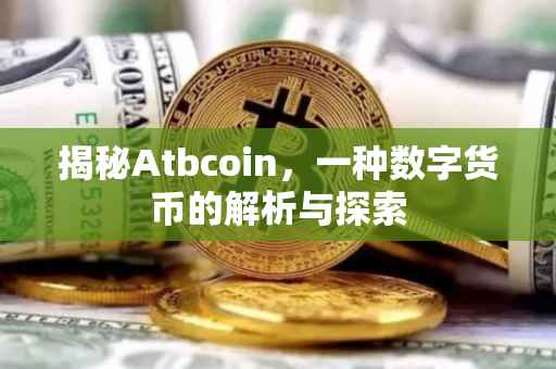 揭秘Atbcoin，一种数字货币的解析与探索