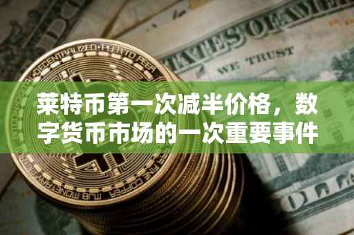 莱特币第一次减半价格，数字货币市场的一次重要事件