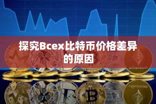 探究Bcex比特币价格差异的原因