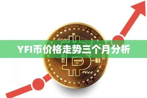 YFI币价格走势三个月分析