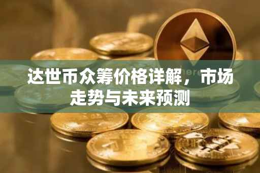 达世币众筹价格详解，市场走势与未来预测