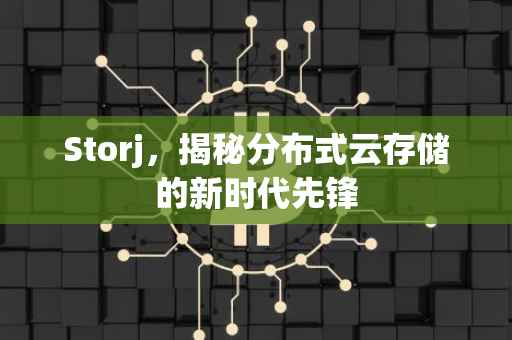 Storj，揭秘分布式云存储的新时代先锋