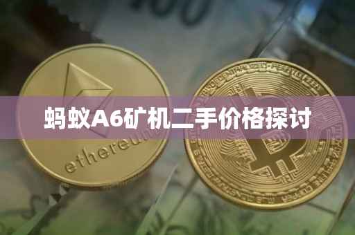 蚂蚁A6矿机二手价格探讨