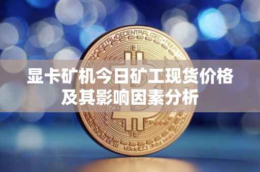显卡矿机今日矿工现货价格及其影响因素分析