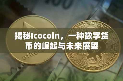 揭秘Icocoin，一种数字货币的崛起与未来展望