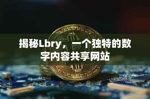 揭秘Lbry，一个独特的数字内容共享网站