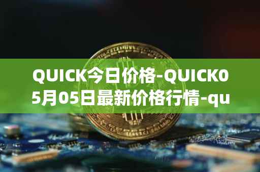 QUICK今日价格-QUICK05月05日最新价格行情-quickswap最新走势消息