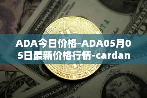 ADA今日价格-ADA05月05日最新价格行情-cardano最新走势消息