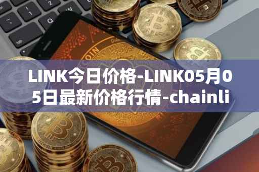 LINK今日价格-LINK05月05日最新价格行情-chainlink最新走势消息