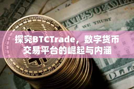 探究BTCTrade，数字货币交易平台的崛起与内涵