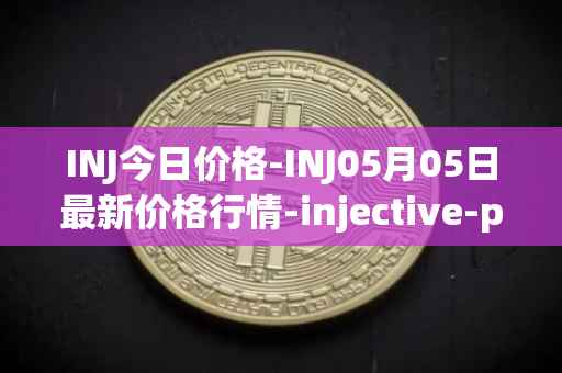 INJ今日价格-INJ05月05日最新价格行情-injective-protocol最新走势消息