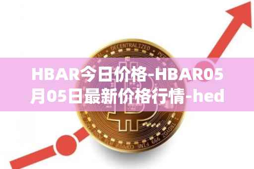 HBAR今日价格-HBAR05月05日最新价格行情-hedera-hashgraphiou最新走势消息