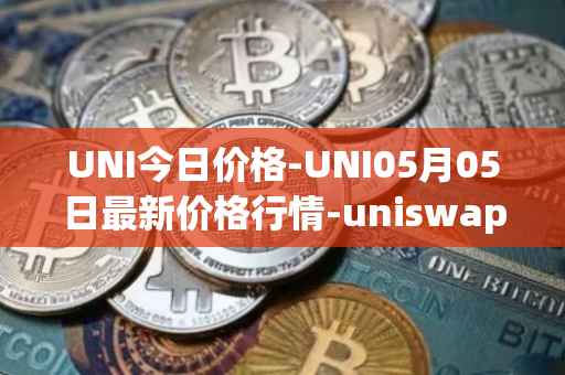 UNI今日价格-UNI05月05日最新价格行情-uniswap最新走势消息
