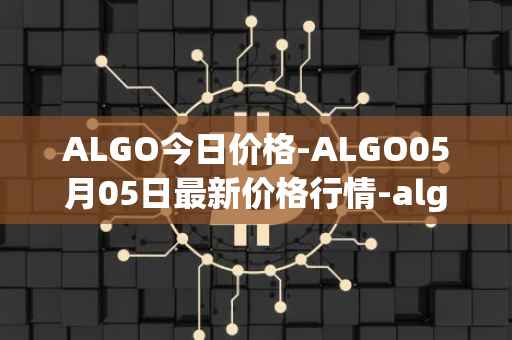 ALGO今日价格-ALGO05月05日最新价格行情-algorand最新走势消息