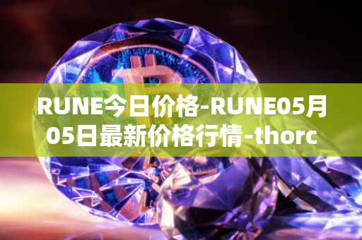 RUNE今日价格-RUNE05月05日最新价格行情-thorchain最新走势消息